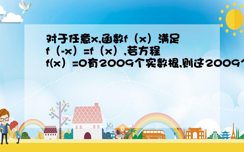 对于任意x,函数f（x）满足f（-x）=f（x）,若方程f(x）=0有2009个实数根,则这2009个实数解之和为