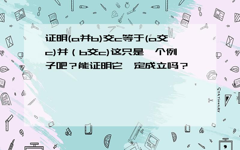 证明(a并b)交c等于(a交c)并（b交c)这只是一个例子吧？能证明它一定成立吗？