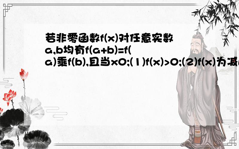 若非零函数f(x)对任意实数a,b均有f(a+b)=f(a)乘f(b),且当x0;(1)f(x)>0;(2)f(x)为减函