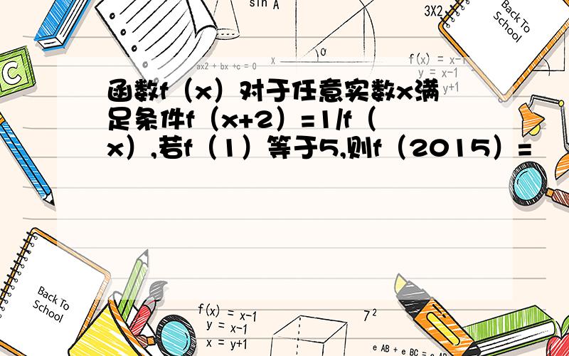 函数f（x）对于任意实数x满足条件f（x+2）=1/f（x）,若f（1）等于5,则f（2015）=