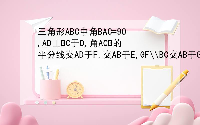 三角形ABC中角BAC=90,AD⊥BC于D,角ACB的平分线交AD于F,交AB于E,GF\\BC交AB于G,AE=2,AB=7求BG的长请用七年级的水平回答