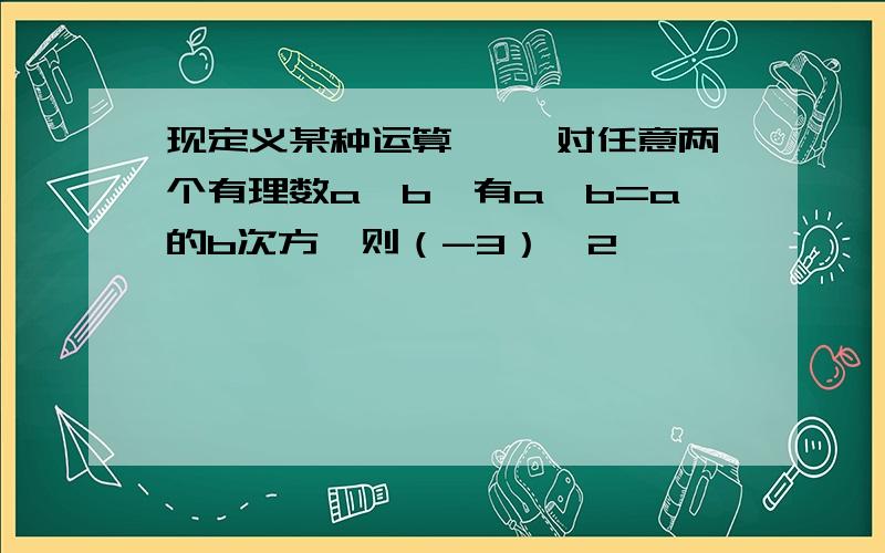 现定义某种运算 *,对任意两个有理数a、b,有a*b=a的b次方,则（-3）*2