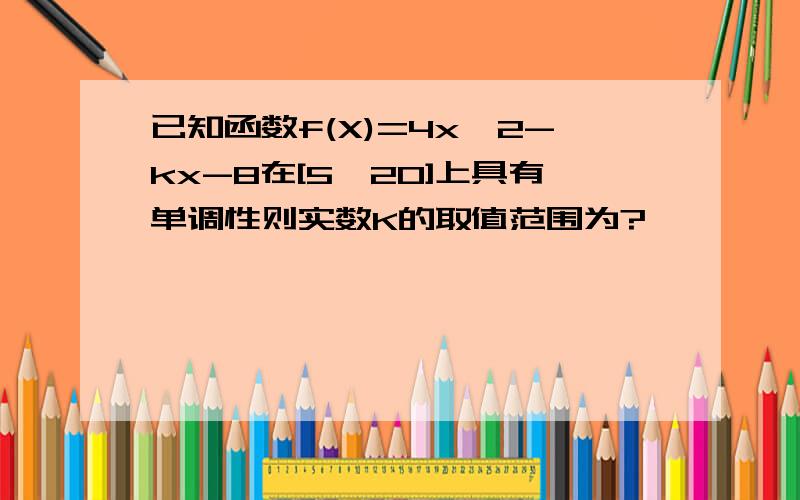 已知函数f(X)=4x^2-kx-8在[5,20]上具有单调性则实数K的取值范围为?