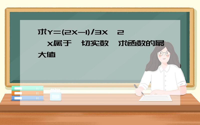 求Y=(2X-1)/3X*2,X属于一切实数,求函数的最大值