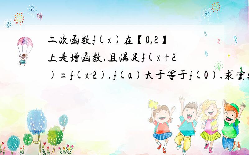 二次函数f(x)在【0,2】上是增函数,且满足f(x+2)=f(x-2),f(a)大于等于f(0),求实数a的取值范围.