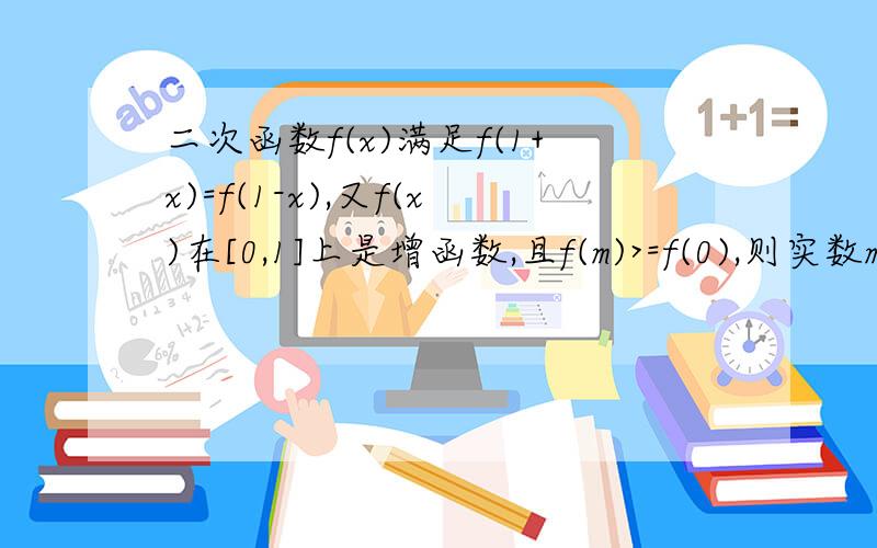 二次函数f(x)满足f(1+x)=f(1-x),又f(x)在[0,1]上是增函数,且f(m)>=f(0),则实数m的取值范围