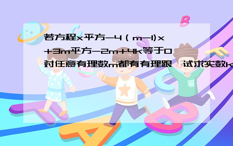 若方程x平方-4（m-1)x+3m平方-2m+4k等于0对任意有理数m都有有理跟,试求实数k的值.感激不尽!