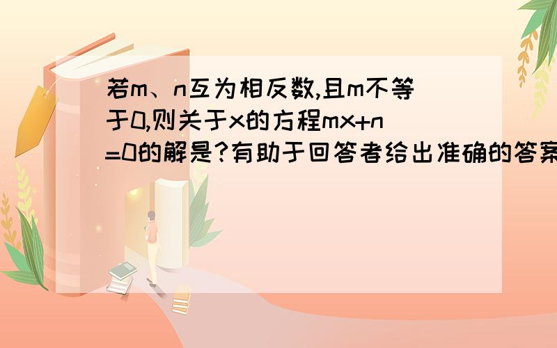 若m、n互为相反数,且m不等于0,则关于x的方程mx+n=0的解是?有助于回答者给出准确的答案