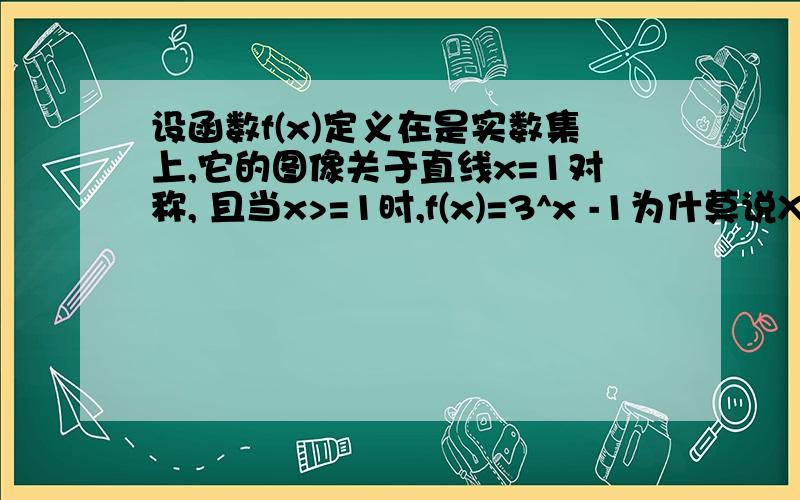 设函数f(x)定义在是实数集上,它的图像关于直线x=1对称, 且当x>=1时,f(x)=3^x -1为什莫说X≥1时f(x)=3^-1是增函数