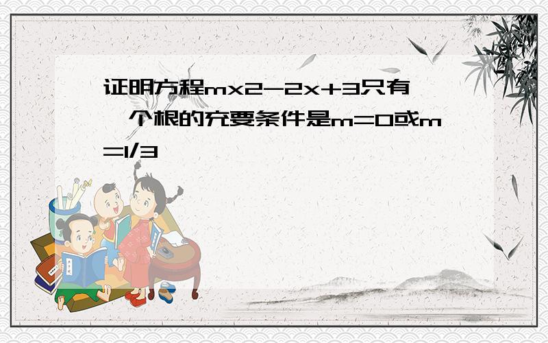 证明方程mx2-2x+3只有一个根的充要条件是m=0或m=1/3