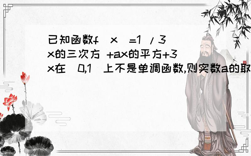 已知函数f(x)=1 /3 x的三次方 +ax的平方+3x在(0,1)上不是单调函数,则实数a的取值范围为能告诉我具体过程吗,详细些.或者告诉我一个函数在一个区间内不是单调函数的解法是什么