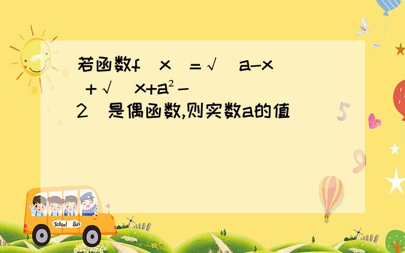 若函数f（x）=√（a-x） +√（x+a²-2）是偶函数,则实数a的值