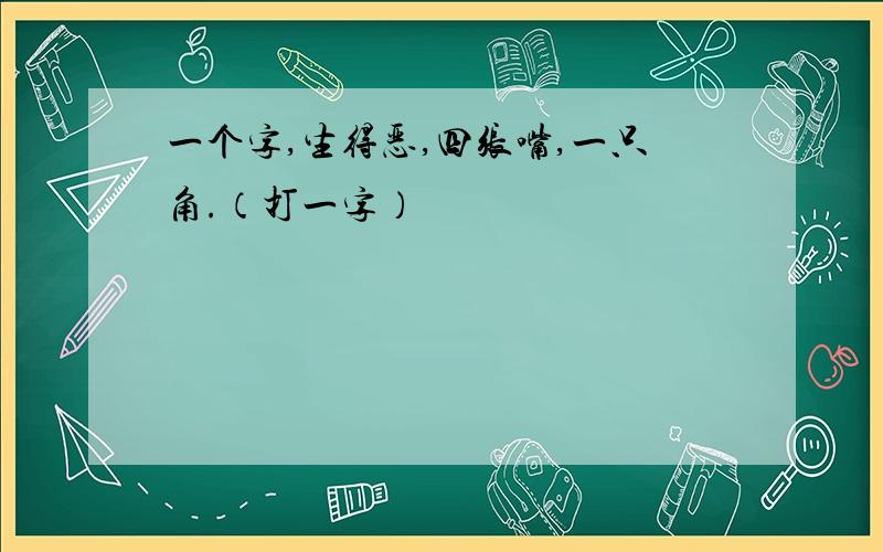 一个字,生得恶,四张嘴,一只角.（打一字）