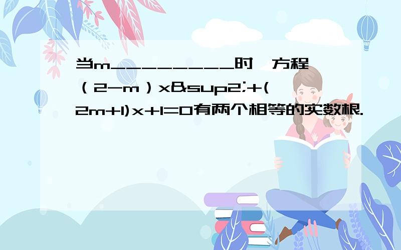 当m________时,方程（2-m）x²+(2m+1)x+1=0有两个相等的实数根.