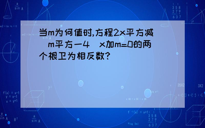 当m为何值时,方程2x平方减(m平方一4)x加m=0的两个根卫为相反数?