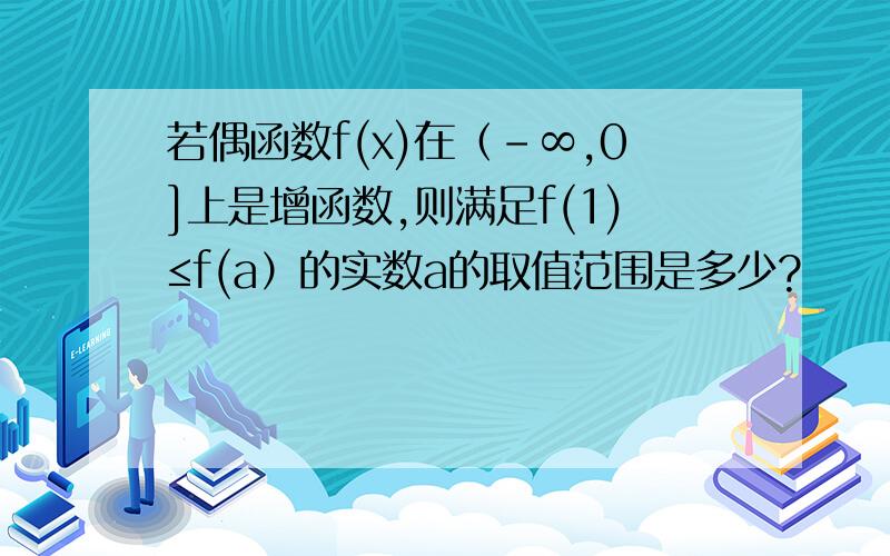 若偶函数f(x)在（-∞,0]上是增函数,则满足f(1)≤f(a）的实数a的取值范围是多少?