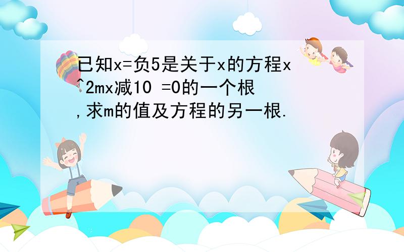 已知x=负5是关于x的方程x^2mx减10 =0的一个根,求m的值及方程的另一根.