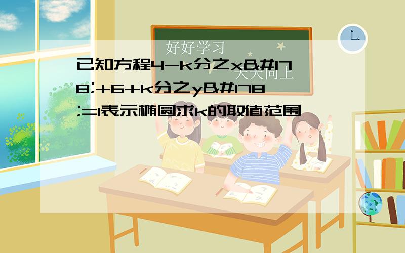 已知方程4-k分之x²+6+k分之y²=1表示椭圆求k的取值范围