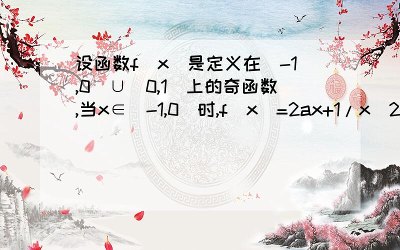 设函数f(x)是定义在[-1,0)∪(0,1]上的奇函数,当x∈[-1,0)时,f(x)=2ax+1/x^2(a为实数)(1)当x∈(0,1]时,求f(x)的解析式；(2)若a>-1,试判断f(x)在(0,1]上的单调性,并证明你的结论；(3)是否存在a,使得当x∈(0,1]时f