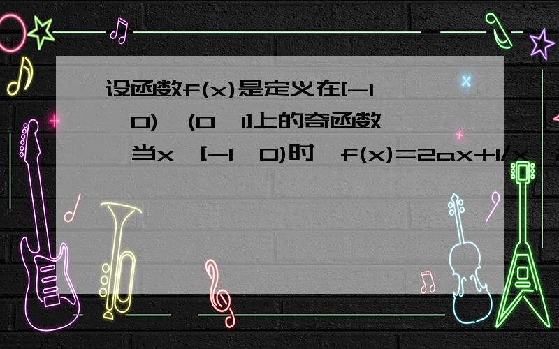 设函数f(x)是定义在[-1,0)∪(0,1]上的奇函数,当x∈[-1,0)时,f(x)=2ax+1/x^2(a∈R)（1）当x∈(0,1]时,求f(x)的解析式（2)当a>0时,判断函数f(x)在(0,1]上的单调性,并加以证明．