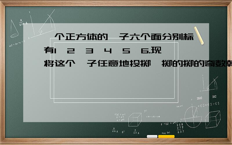 一个正方体的骰子六个面分别标有1、2、3、4、5、6.现将这个骰子任意地投掷,掷的掷的奇数朝上的次数约占（）,掷得素数朝上的次数约占（）,掷得既不是奇数又不是合数的数朝上的次数约占