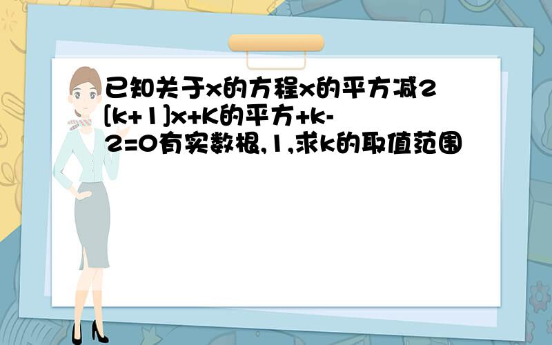 已知关于x的方程x的平方减2[k+1]x+K的平方+k-2=0有实数根,1,求k的取值范围