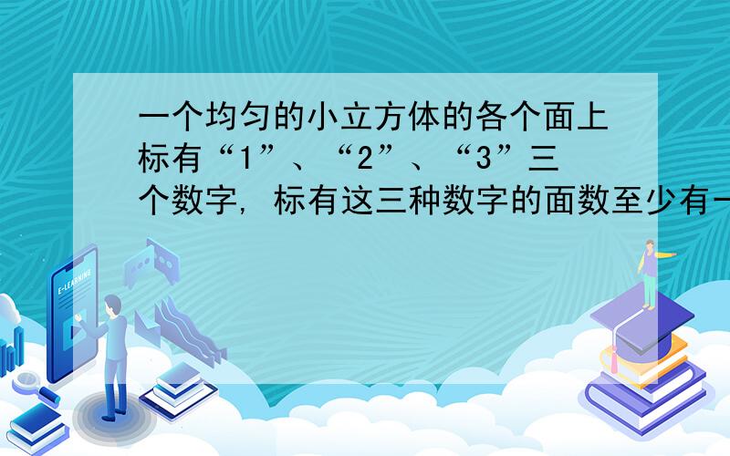 一个均匀的小立方体的各个面上标有“1”、“2”、“3”三个数字, 标有这三种数字的面数至少有一个,而且互不相等,甲掷这个小立方体, 朝上的数字为奇数则获胜,乙掷这个小立方体,朝上的