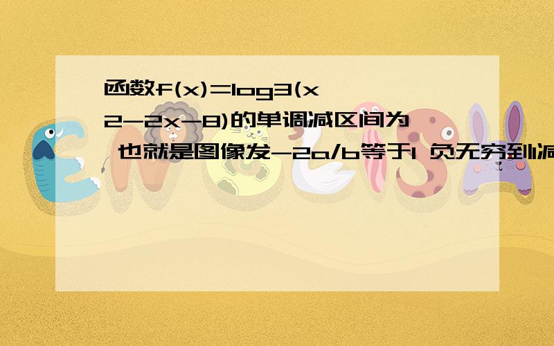 函数f(x)=log3(x^2-2x-8)的单调减区间为 也就是图像发-2a/b等于1 负无穷到1减 1到正无穷增3大于1是增 负无穷到1是减 一增一减是减就是x