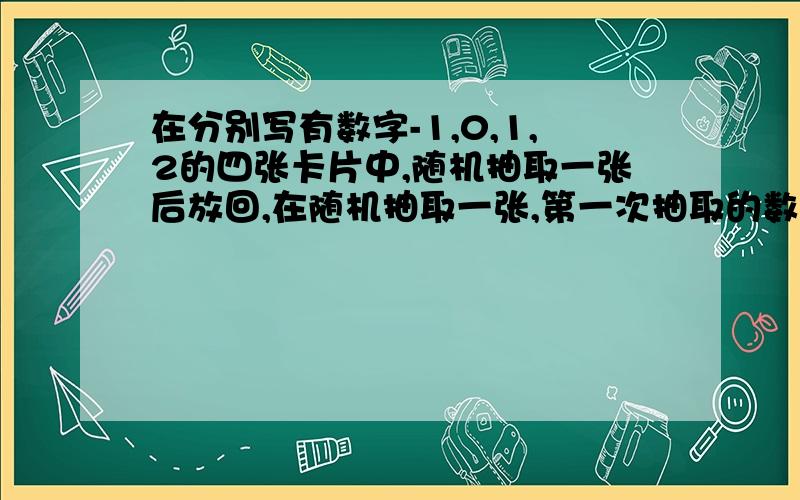 在分别写有数字-1,0,1,2的四张卡片中,随机抽取一张后放回,在随机抽取一张,第一次抽取的数字作为横坐标,第二次抽取的数字作为纵坐标的点落在第一象限的概率是多少?