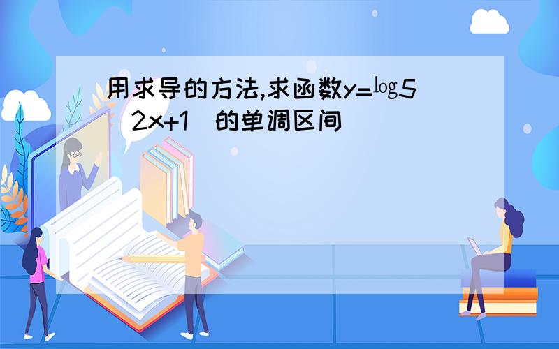 用求导的方法,求函数y=㏒5（2x+1）的单调区间