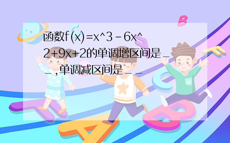 函数f(x)=x^3-6x^2+9x+2的单调增区间是__,单调减区间是__