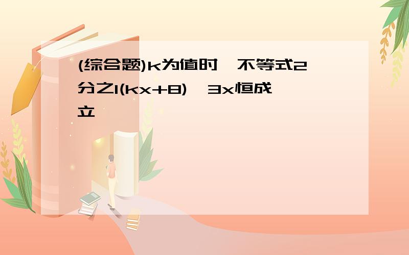 (综合题)k为值时,不等式2分之1(kx+8)>3x恒成立