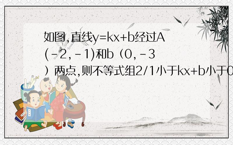 如图,直线y=kx+b经过A(-2,-1)和b（0,-3）两点,则不等式组2/1小于kx+b小于0的解集是