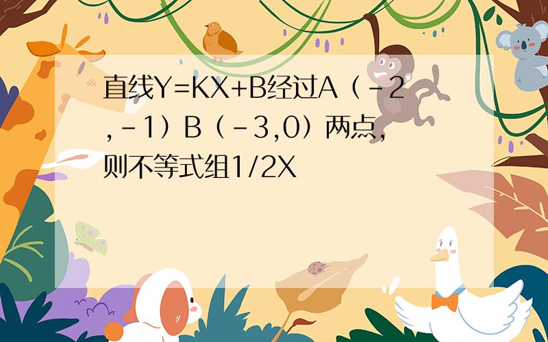 直线Y=KX+B经过A（-2,-1）B（-3,0）两点,则不等式组1/2X