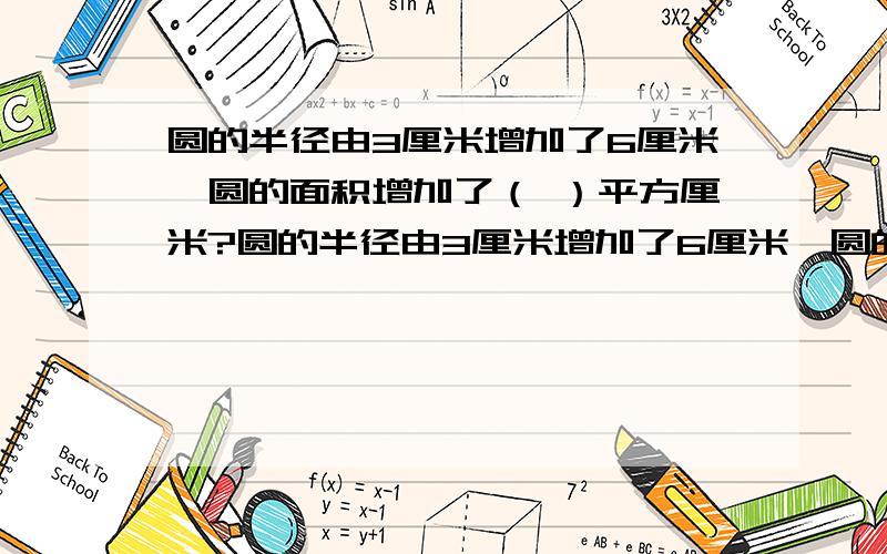 圆的半径由3厘米增加了6厘米,圆的面积增加了（ ）平方厘米?圆的半径由3厘米增加了6厘米,圆的面积增加了（ ）平方厘米?A.27π B.36 C.72π