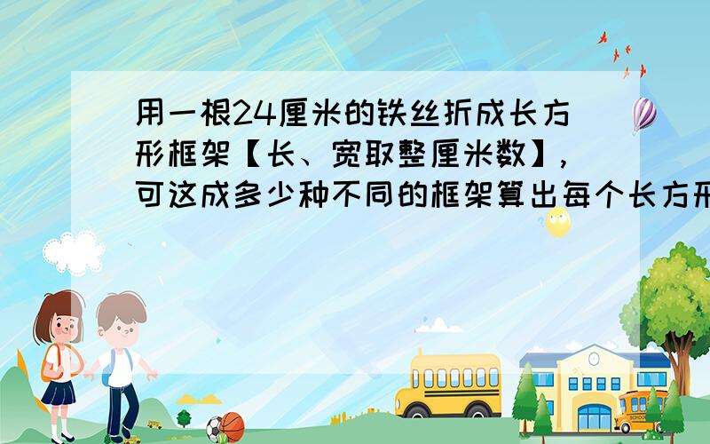 用一根24厘米的铁丝折成长方形框架【长、宽取整厘米数】,可这成多少种不同的框架算出每个长方形的面积，并比较他们的长 、宽和面积，你有什么发现？【注意啊,要画图！图如下，只要