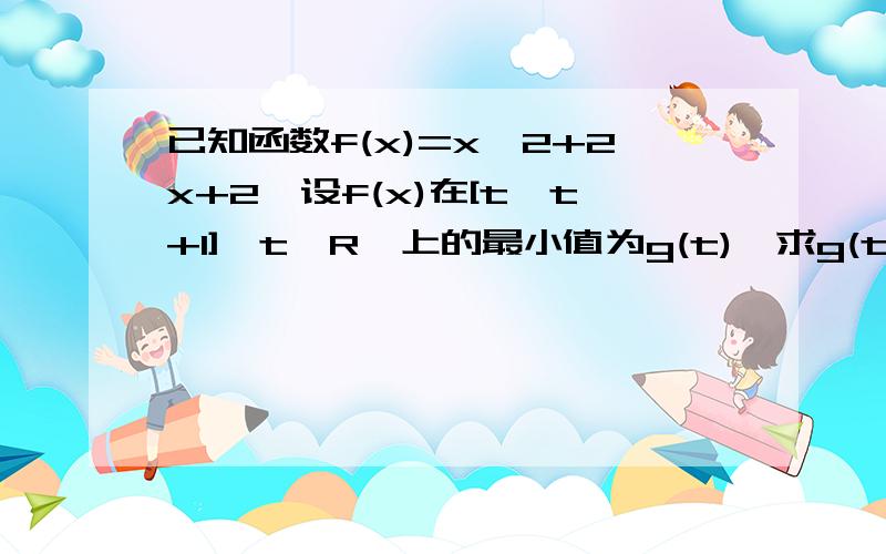 已知函数f(x)=x^2+2x+2,设f(x)在[t,t+1]﹙t∈R﹚上的最小值为g(t),求g(t）的表达式