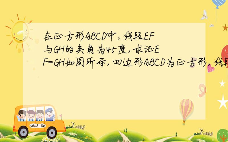 在正方形ABCD中,线段EF与GH的夹角为45度,求证EF=GH如图所示,四边形ABCD为正方形,线段EF与GH交与点P,∠GPE=45°.求证：EF=GH