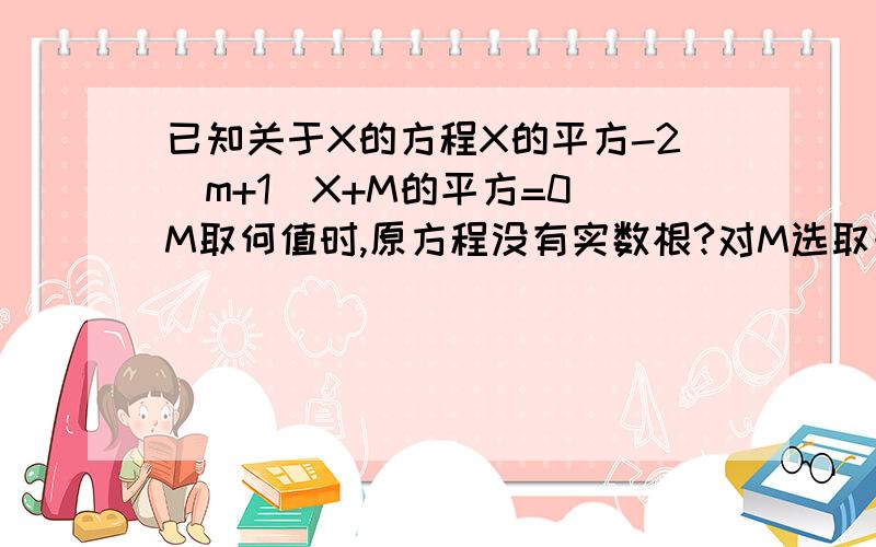 已知关于X的方程X的平方-2（m+1)X+M的平方=0 M取何值时,原方程没有实数根?对M选取一个合适的非零整数,使原方程有两个实数根.并求这两个实数根的平方和