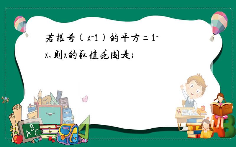 若根号(x-1)的平方=1-x,则x的取值范围是;