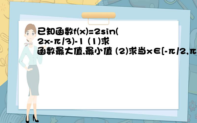 已知函数f(x)=2sin(2x-π/3)-1 (1)求函数最大值,最小值 (2)求当x∈[-π/2,π/2]是函数的增区间(3)函数的图象可以由函数y=sin2x的图像经过怎样的变换得到?