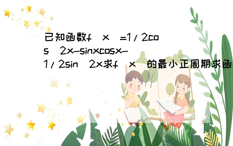 已知函数f(x)=1/2cos^2x-sinxcosx-1/2sin^2x求f(x)的最小正周期求函数图像的对称轴方程求函数f(x)的单调区间..