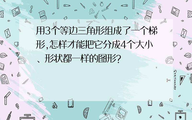 用3个等边三角形组成了一个梯形,怎样才能把它分成4个大小、形状都一样的图形?