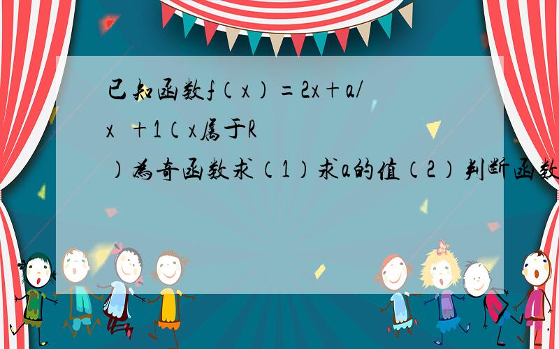 已知函数f（x）=2x+a/x²+1（x属于R）为奇函数求（1）求a的值（2）判断函数f（x）在（0,正无穷）上的单调性