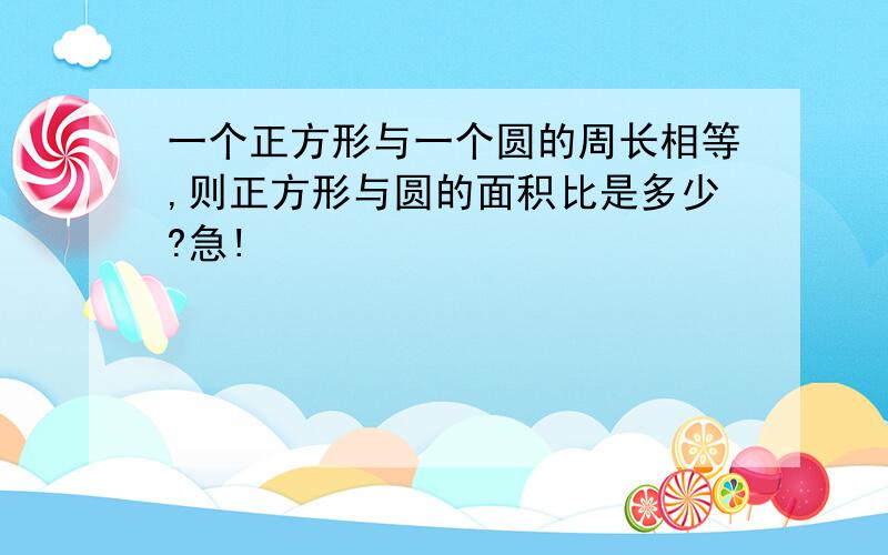 一个正方形与一个圆的周长相等,则正方形与圆的面积比是多少?急!