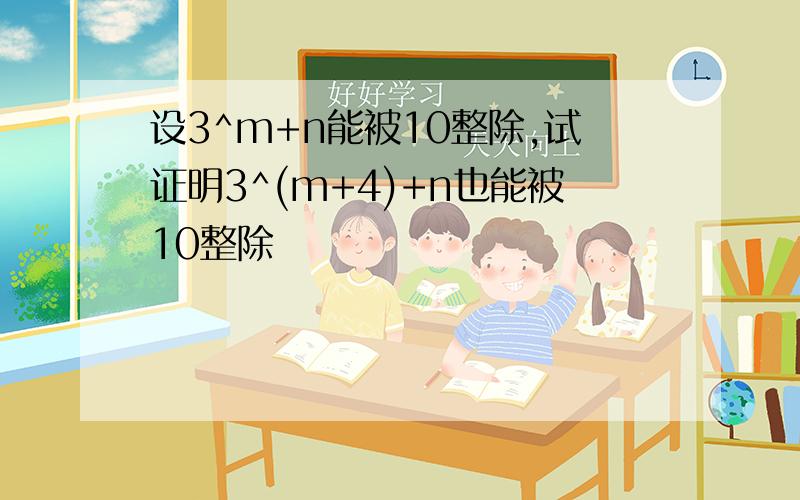 设3^m+n能被10整除,试证明3^(m+4)+n也能被10整除