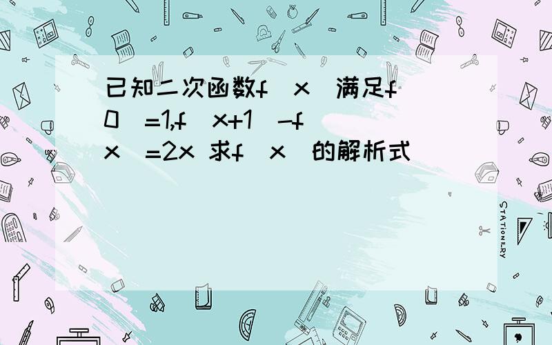 已知二次函数f(x)满足f(0)=1,f(x+1)-f(x)=2x 求f(x)的解析式