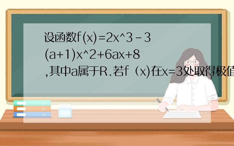 设函数f(x)=2x^3-3(a+1)x^2+6ax+8,其中a属于R.若f（x)在x=3处取得极值,求常数a的值