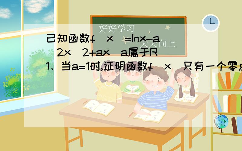 已知函数f(x)=Inx-a^2x^2+ax(a属于R)1、当a=1时,证明函数f(x)只有一个零点.2、若函数f(x)在区间(1,正无穷)上是减函数,求a的取值范围