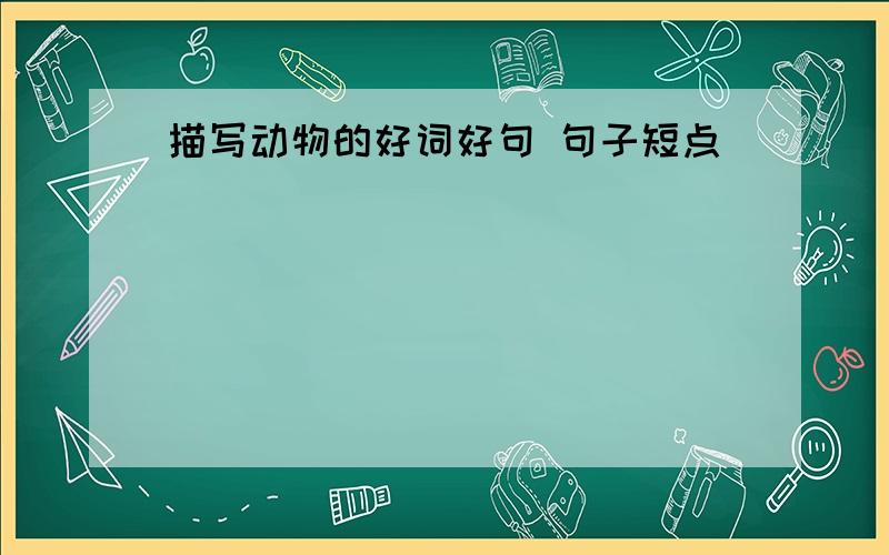 描写动物的好词好句 句子短点